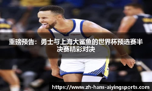 重磅预告：勇士与上海大鲨鱼的世界杯预选赛半决赛精彩对决