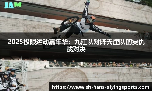 2025极限运动嘉年华：九江队对阵天津队的复仇战对决