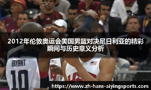 2012年伦敦奥运会美国男篮对决尼日利亚的精彩瞬间与历史意义分析