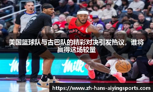 美国篮球队与古巴队的精彩对决引发热议，谁将赢得这场较量