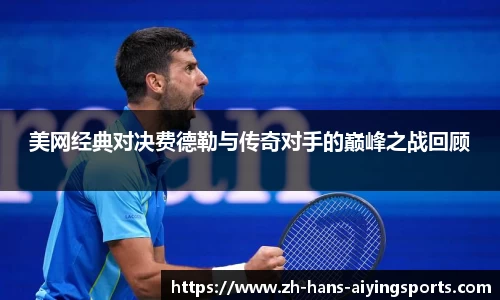 美网经典对决费德勒与传奇对手的巅峰之战回顾